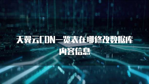 天翼云CDN一览表在哪修改数据库内容信息