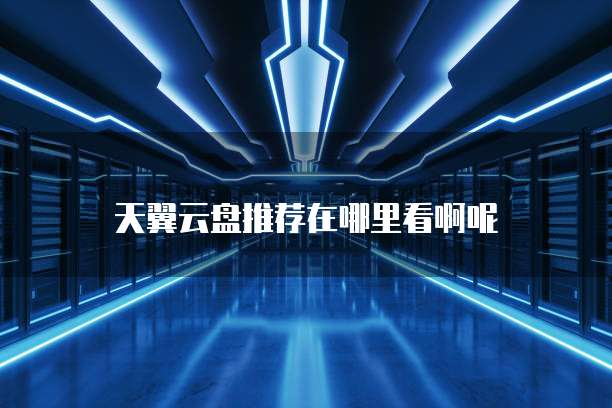 天翼云盘推荐在哪里看啊呢