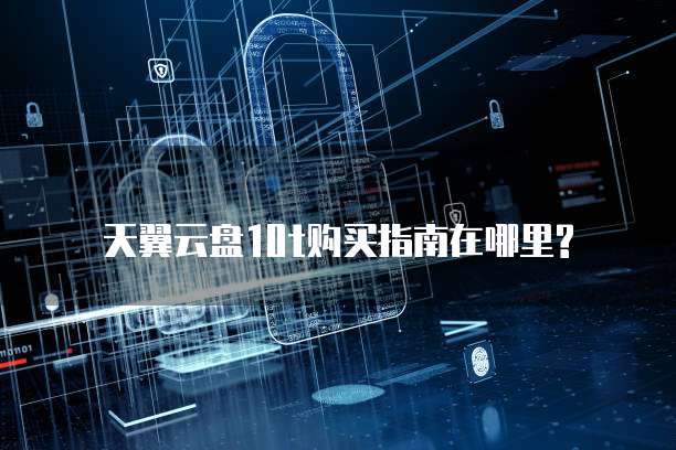 天翼云盘10t购买指南在哪里?