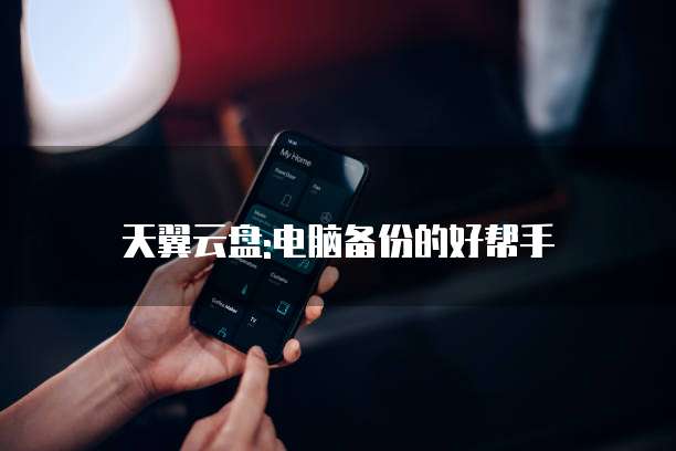 天翼云盘:电脑备份的好帮手