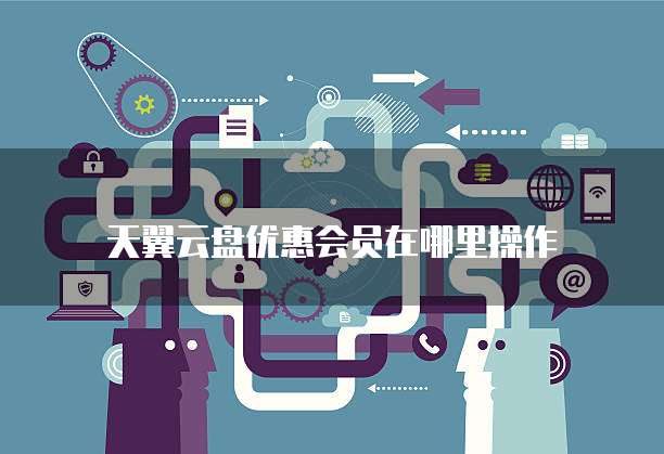 天翼云盘优惠会员在哪里操作