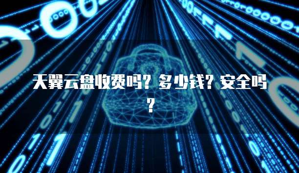 天翼云盘收费吗?多少钱?安全吗?