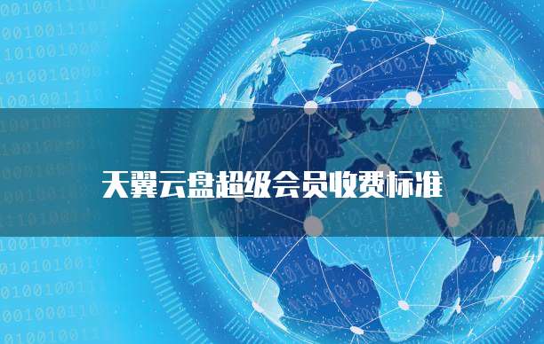 天翼云盘超级会员收费标准