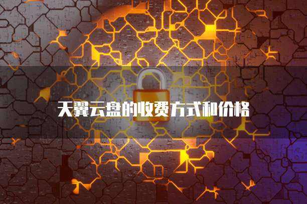 天翼云盘的收费方式和价格