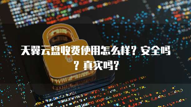 天翼云盘收费使用怎么样?安全吗?真实吗?