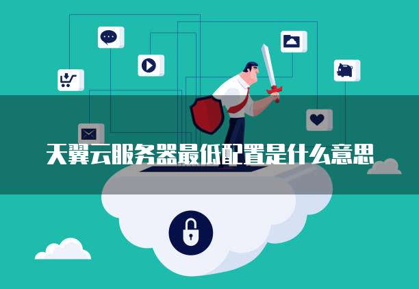 天翼云服务器最低配置是什么意思