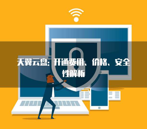 天翼云盘: 开通费用、价格、安全性解析
