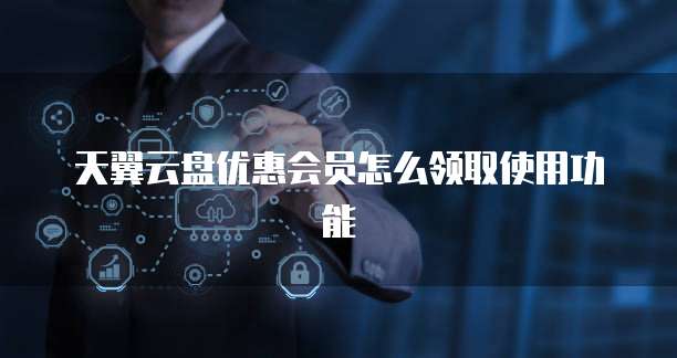 天翼云盘优惠会员怎么领取使用功能