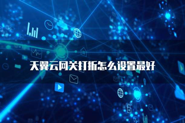 天翼云网关打折怎么设置最好