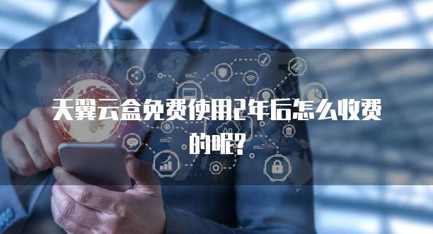 天翼云盒免费使用2年后怎么收费的呢?