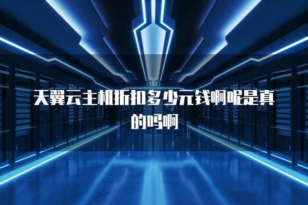 天翼云主机折扣多少元钱啊呢是真的吗啊