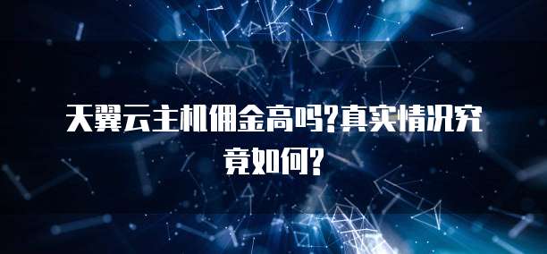 天翼云主机佣金高吗?真实情况究竟如何?