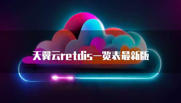 天翼云retdis一览表最新版