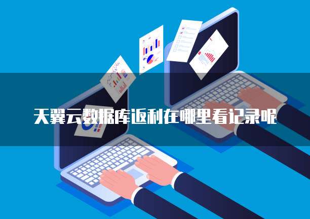 天翼云数据库返利在哪里看记录呢