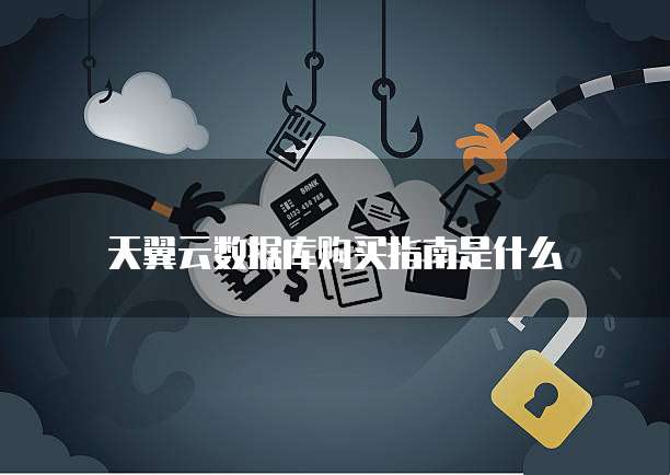 天翼云数据库购买指南是什么