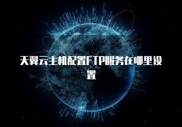 天翼云主机配置FTP服务在哪里设置