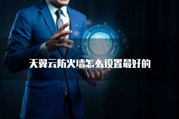 天翼云防火墙怎么设置最好的