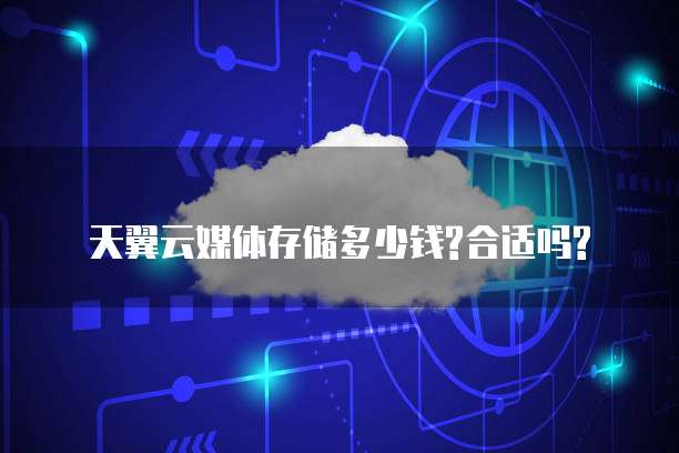 天翼云媒体存储多少钱?合适吗?