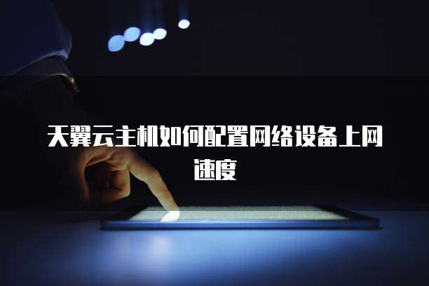 天翼云主机如何配置网络设备上网速度