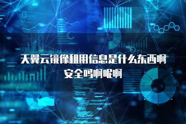 天翼云镜像租用信息是什么东西啊安全吗啊呢啊