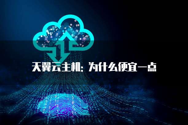 天翼云主机: 为什么便宜一点