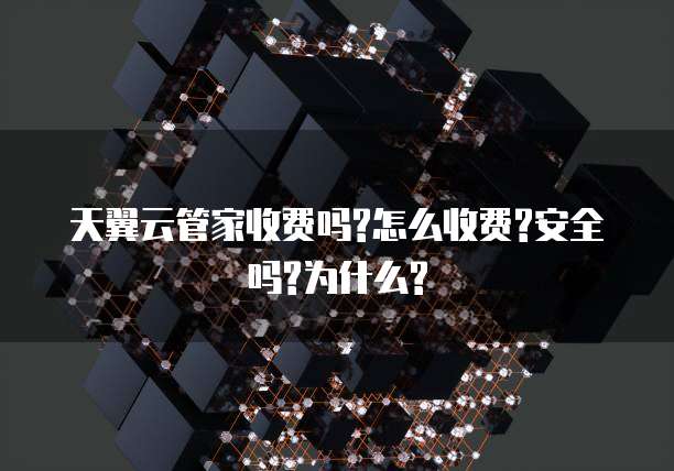 天翼云管家收费吗?怎么收费?安全吗?为什么?