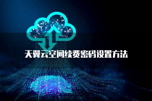 天翼云空间续费密码设置方法