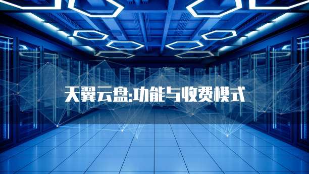 天翼云盘:功能与收费模式