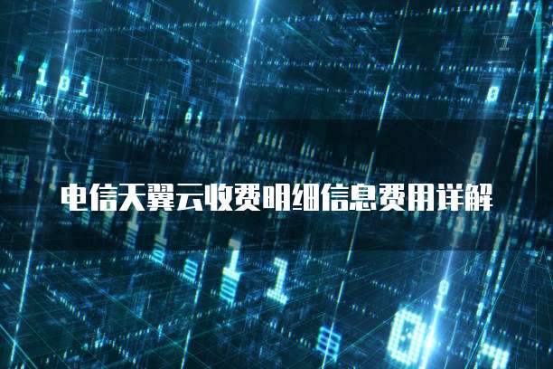 电信天翼云收费明细信息费用详解
