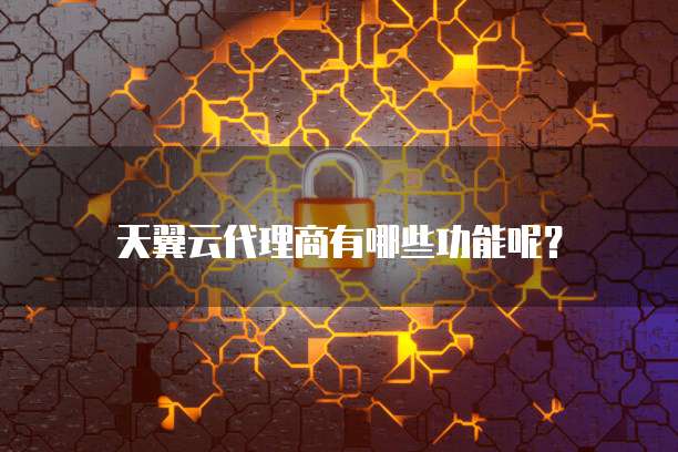 天翼云代理商有哪些功能呢?