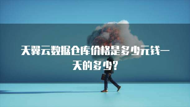 天翼云数据仓库价格是多少元钱一天的多少？