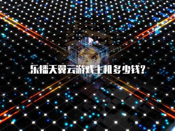 乐播天翼云游戏主机多少钱?