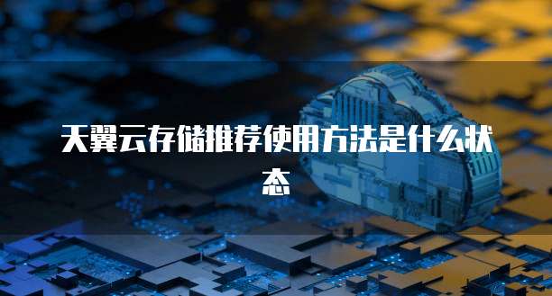 天翼云存储推荐使用方法是什么状态