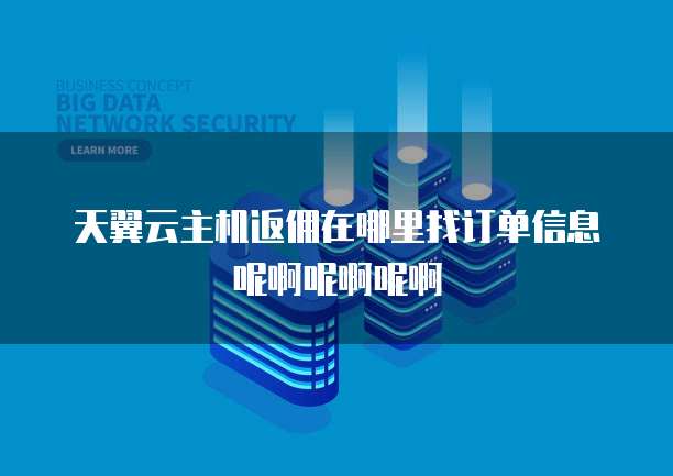 天翼云主机返佣在哪里找订单信息呢啊呢啊呢啊