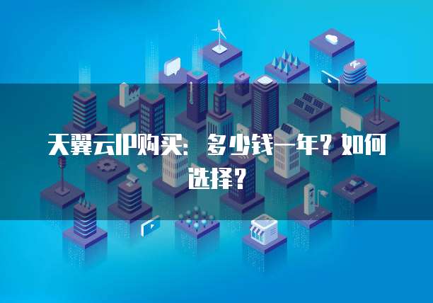 天翼云IP购买:多少钱一年?如何选择?
