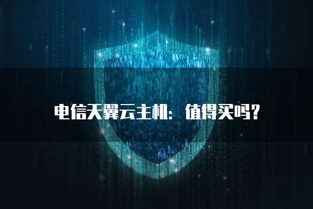 电信天翼云主机:值得买吗?