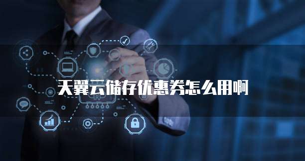 天翼云储存优惠券怎么用啊
