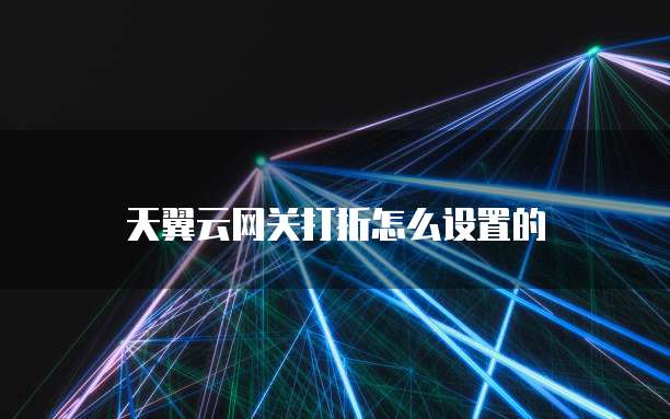 天翼云网关打折怎么设置的