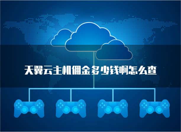 天翼云主机佣金多少钱啊怎么查