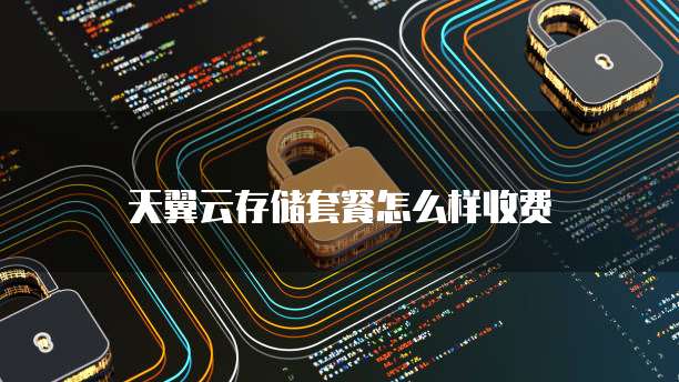天翼云存储套餐怎么样收费