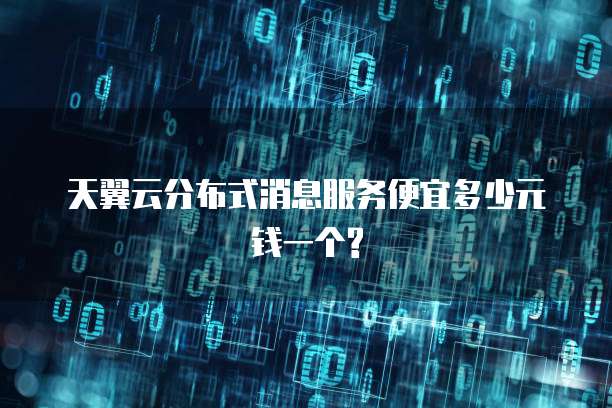 天翼云分布式消息服务便宜多少元钱一个?