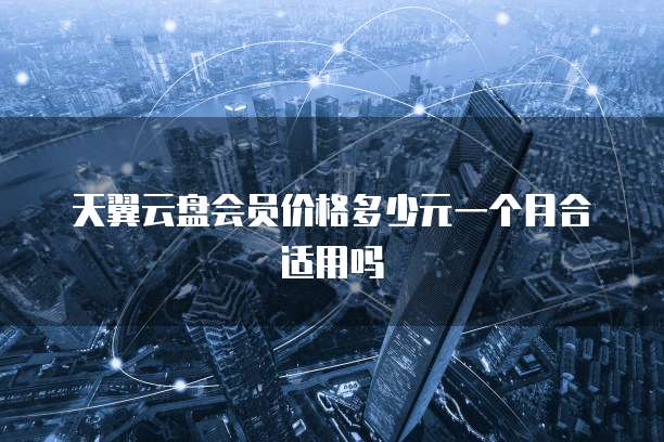天翼云盘会员价格多少元一个月合适用吗