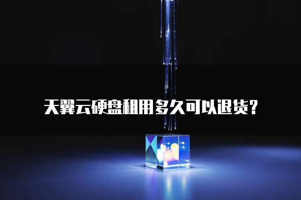 天翼云硬盘租用多久可以退货?