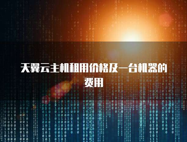 天翼云主机租用价格及一台机器的费用