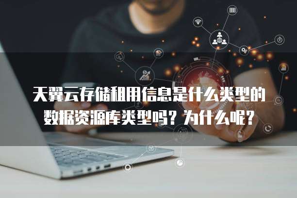 天翼云存储租用信息是什么类型的数据资源库类型吗？为什么呢？