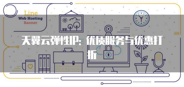 天翼云弹性IP: 优质服务与优惠打折
