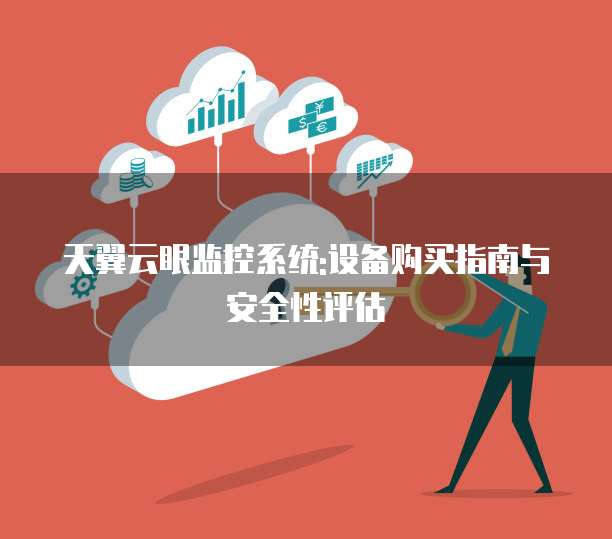 天翼云眼监控系统:设备购买指南与安全性评估