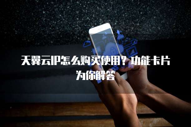 天翼云IP怎么购买使用?功能卡片为你解答