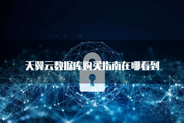 天翼云数据库购买指南在哪看到