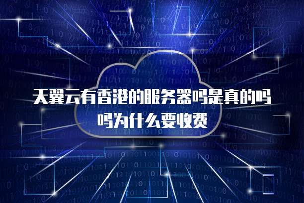 天翼云有香港的服务器吗是真的吗吗为什么要收费